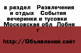  в раздел : Развлечения и отдых » События, вечеринки и тусовки . Московская обл.,Лобня г.